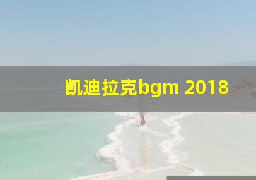 凯迪拉克bgm 2018